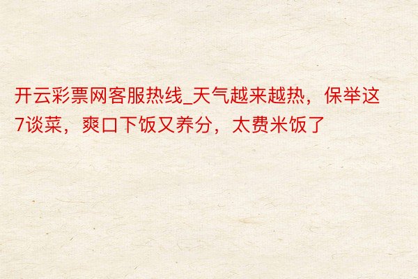 开云彩票网客服热线_天气越来越热，保举这7谈菜，爽口下饭又养