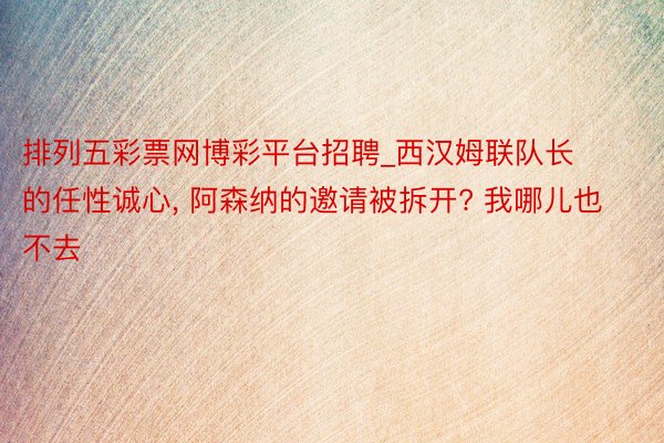 排列五彩票网博彩平台招聘_西汉姆联队长的任性诚心, 阿森纳的