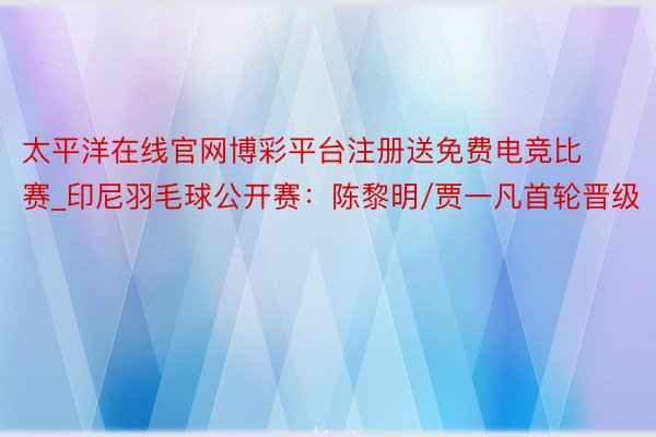 太平洋在线官网博彩平台注册送免费电竞比赛_印尼羽毛球公开赛：