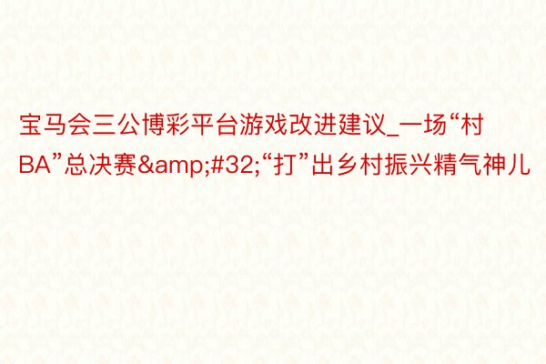 宝马会三公博彩平台游戏改进建议_一场“村BA”总决赛&